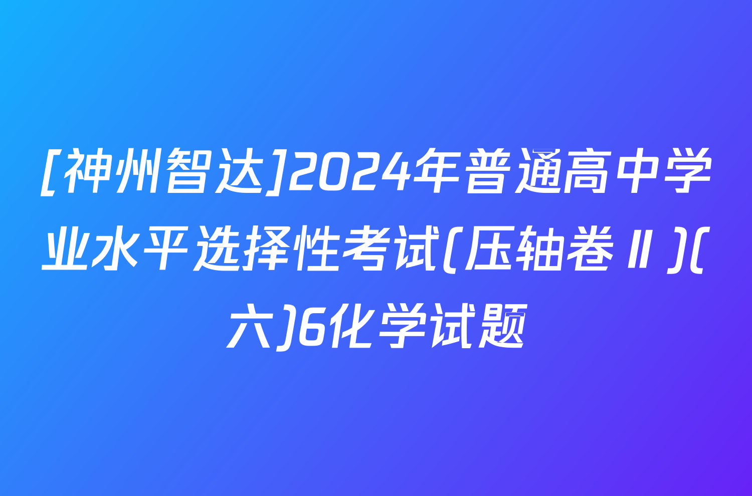 [神州智达]2024年普通高中学业水平选择性考试(压轴卷Ⅱ)(六)6化学试题