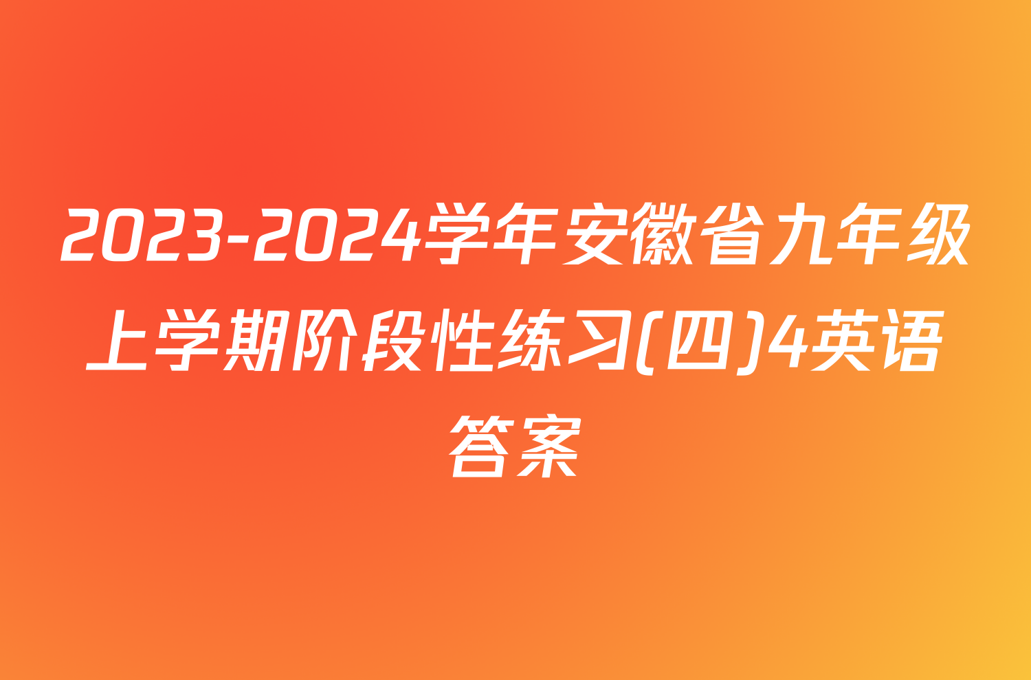 2023-2024学年安徽省九年级上学期阶段性练习(四)4英语答案