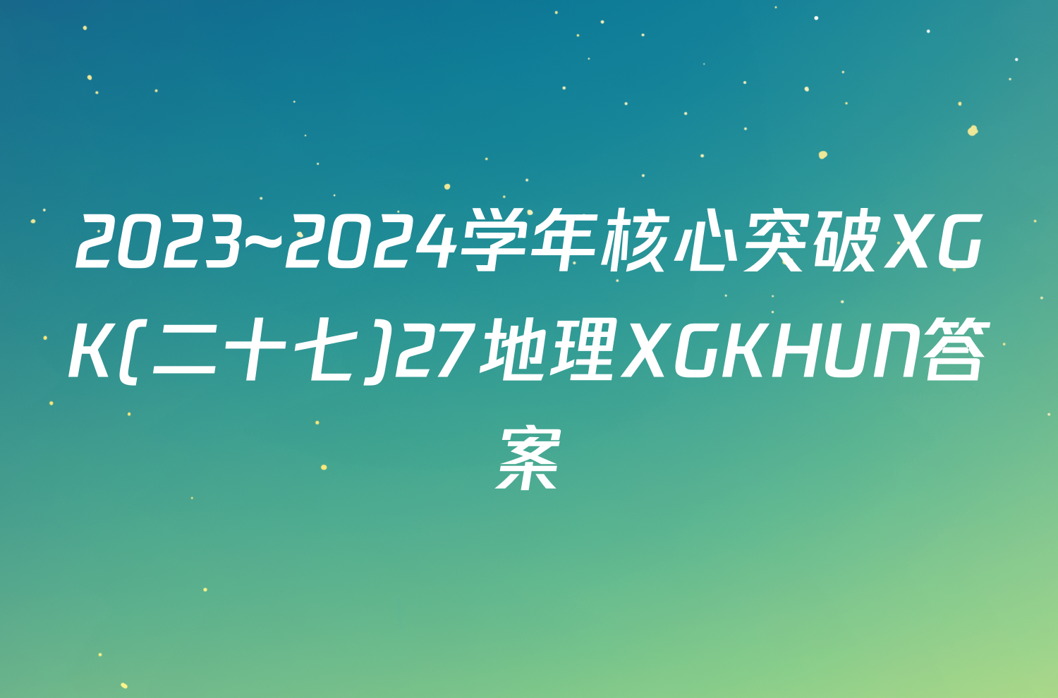 2023~2024学年核心突破XGK(二十七)27地理XGKHUN答案