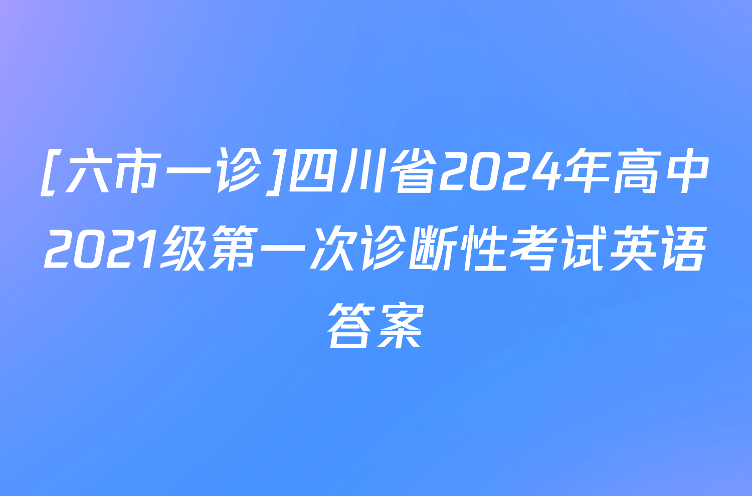 [六市一诊]四川省2024年高中2021级第一次诊断性考试英语答案