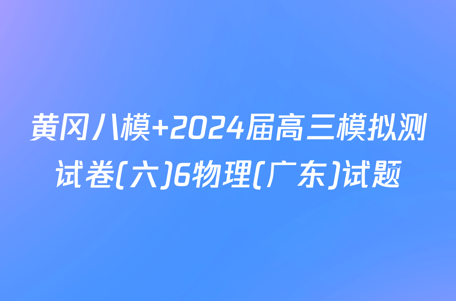 黄冈八模 2024届高三模拟测试卷(六)6物理(广东)试题