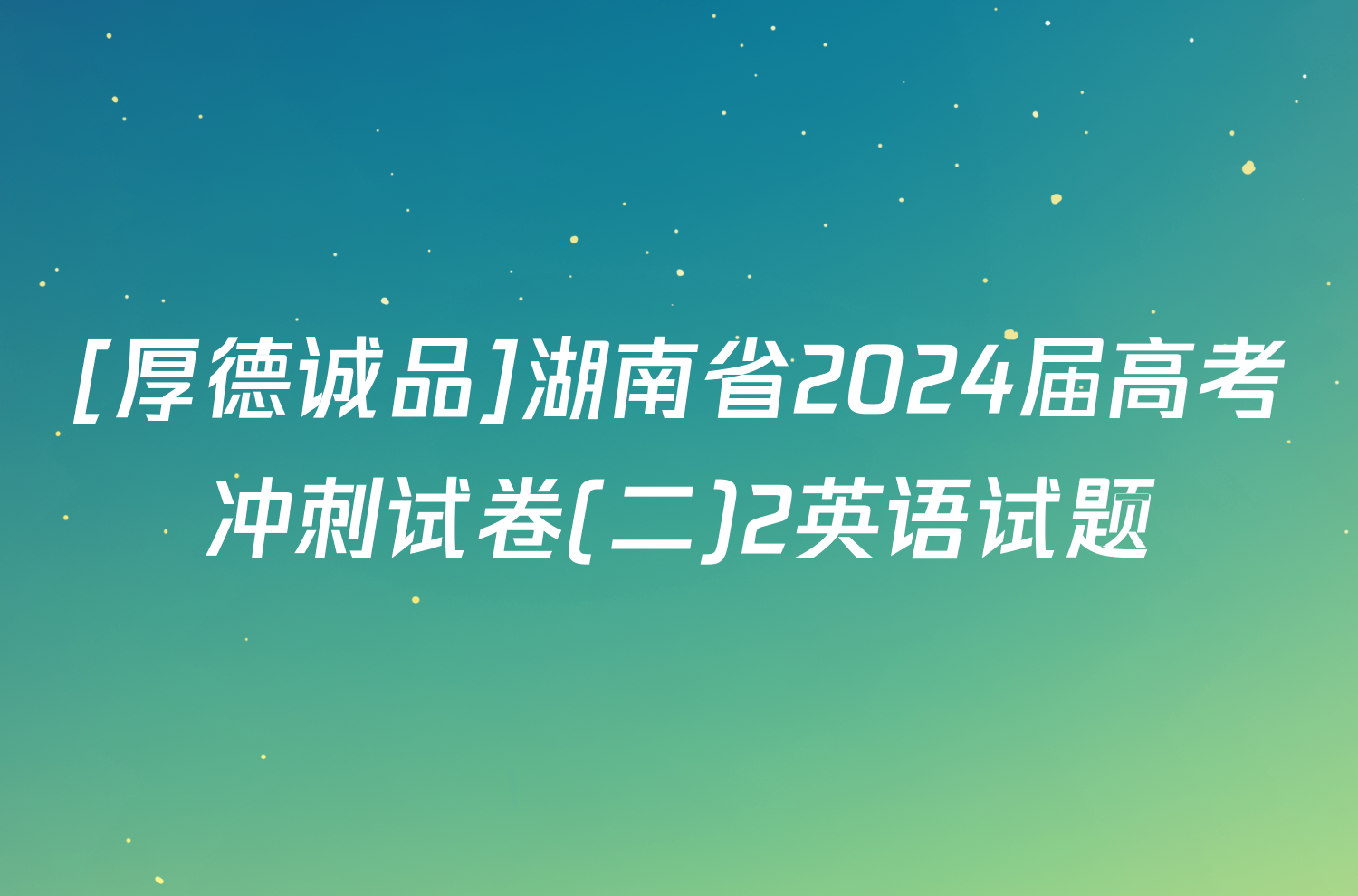 [厚德诚品]湖南省2024届高考冲刺试卷(二)2英语试题