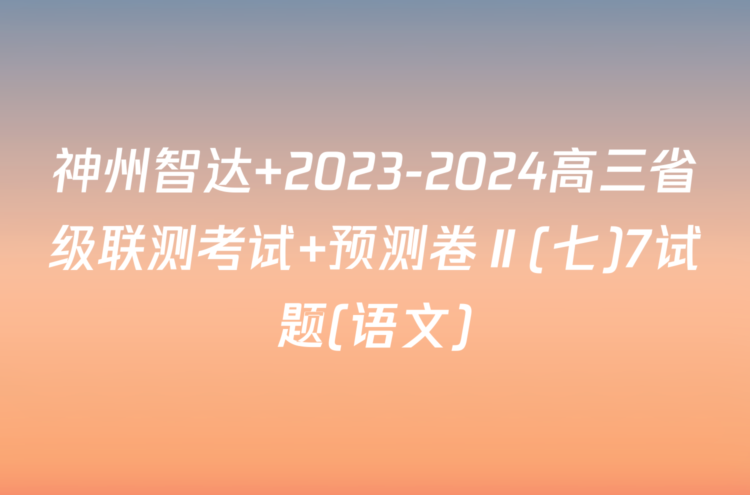 神州智达 2023-2024高三省级联测考试 预测卷Ⅱ(七)7试题(语文)