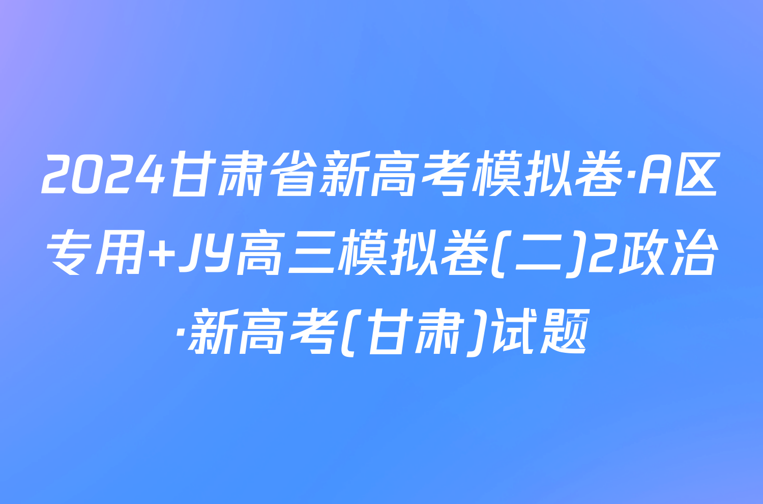 2024甘肃省新高考模拟卷·A区专用 JY高三模拟卷(二)2政治·新高考(甘肃)试题