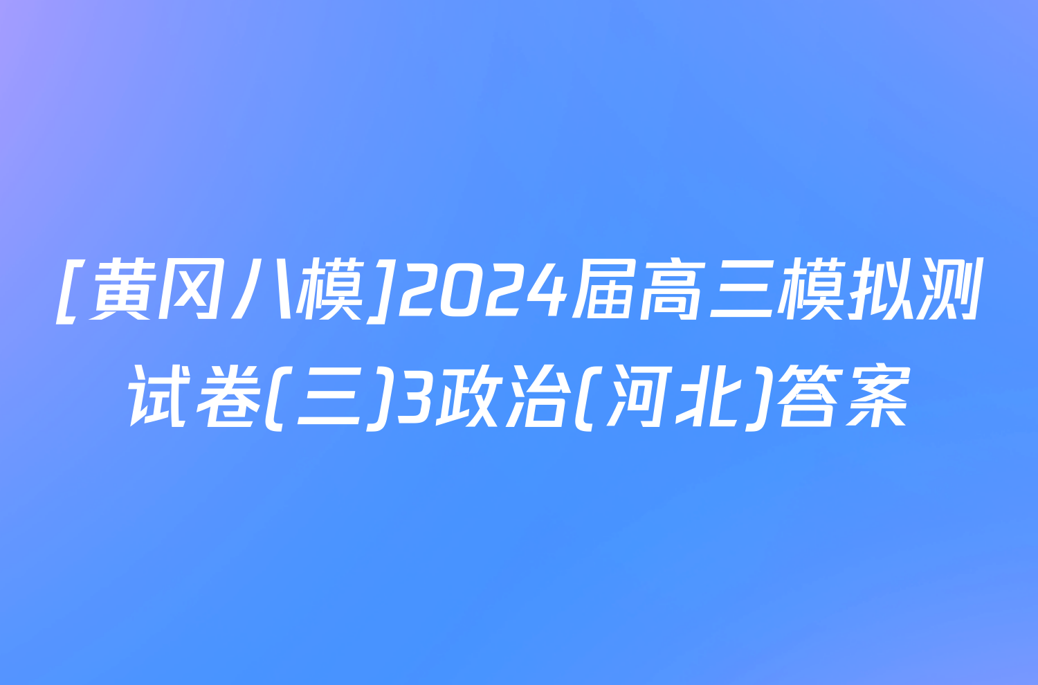 [黄冈八模]2024届高三模拟测试卷(三)3政治(河北)答案