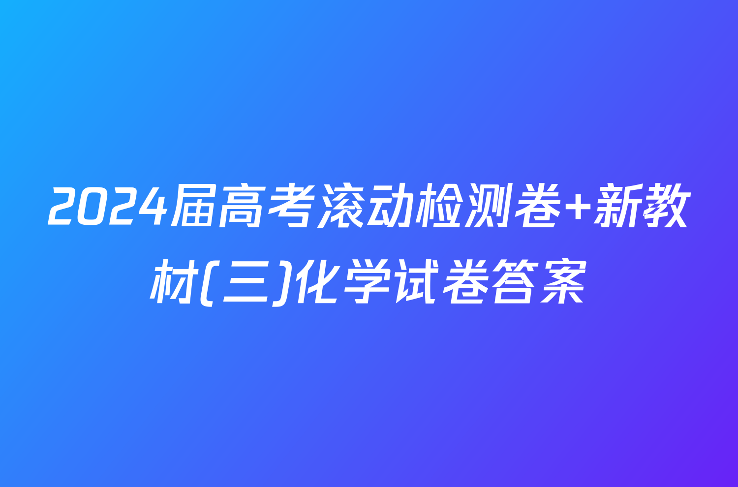 2024届高考滚动检测卷 新教材(三)化学试卷答案