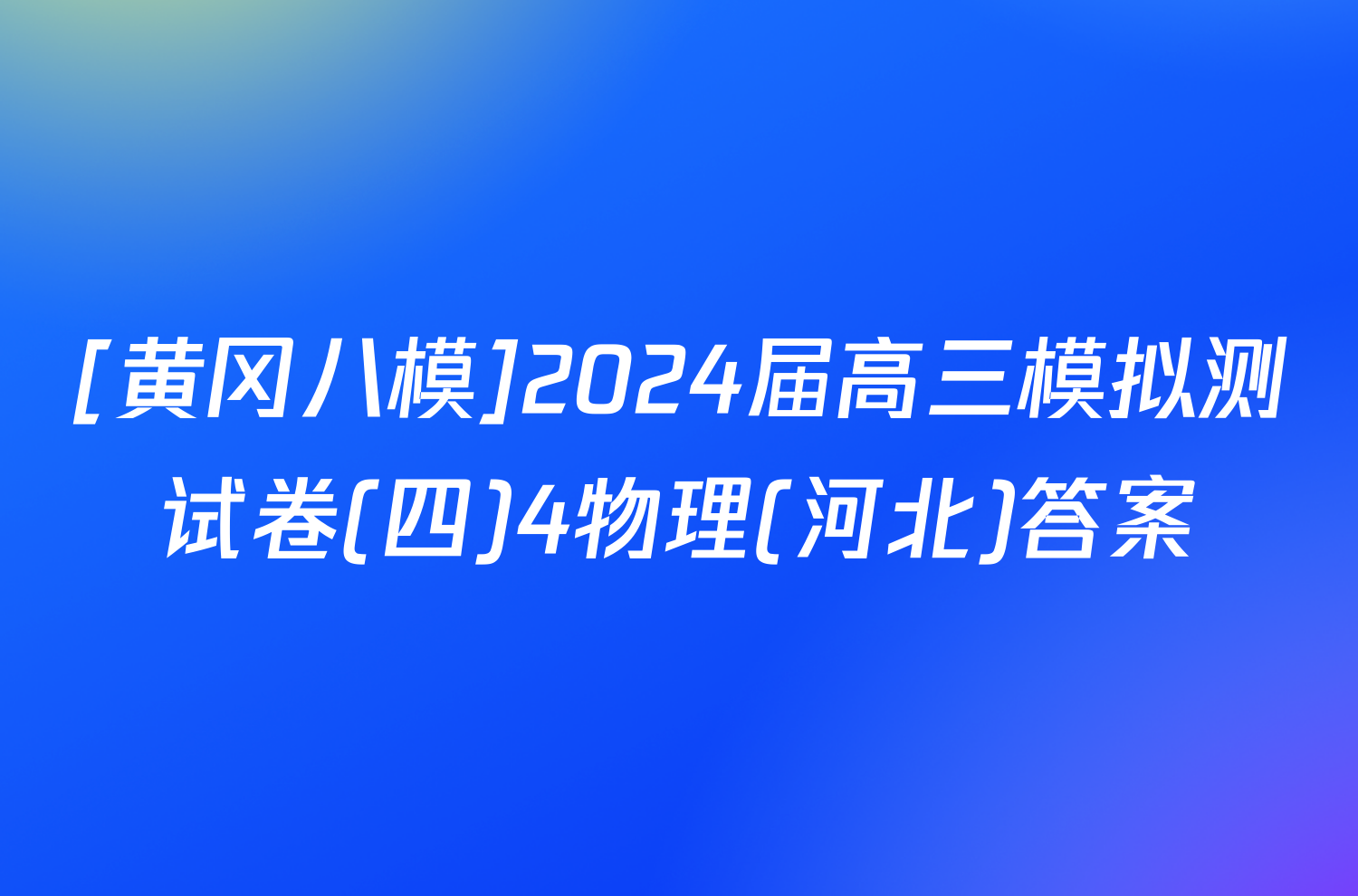 [黄冈八模]2024届高三模拟测试卷(四)4物理(河北)答案