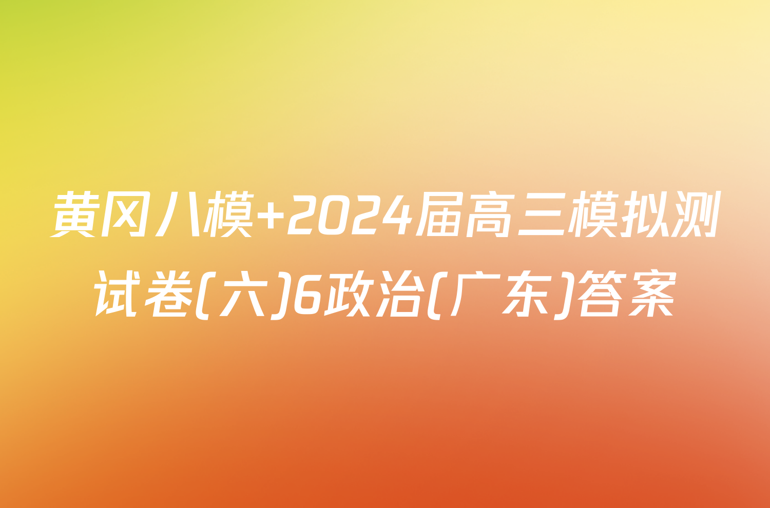 黄冈八模 2024届高三模拟测试卷(六)6政治(广东)答案