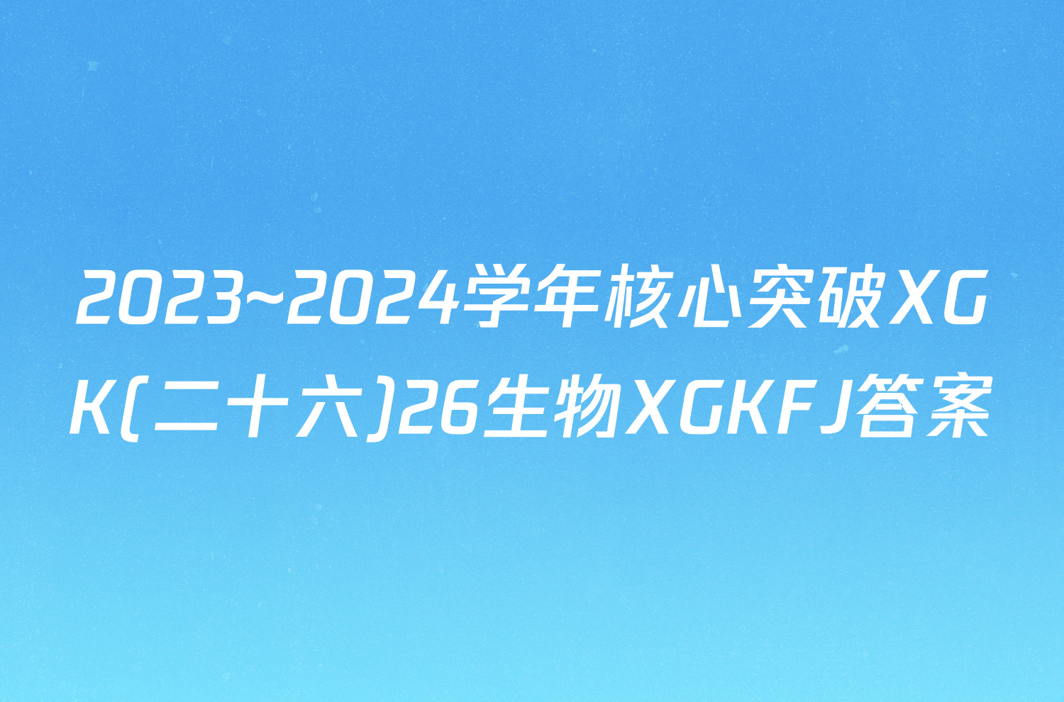 2023~2024学年核心突破XGK(二十六)26生物XGKFJ答案