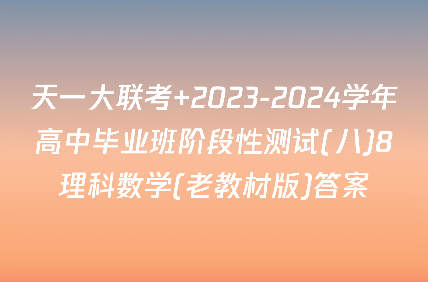 天一大联考 2023-2024学年高中毕业班阶段性测试(八)8理科数学(老教材版)答案