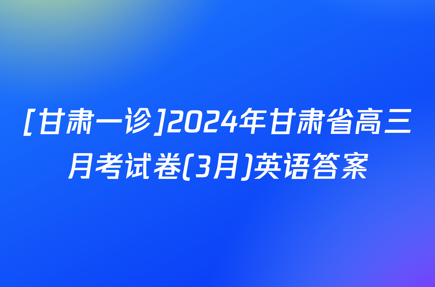 [甘肃一诊]2024年甘肃省高三月考试卷(3月)英语答案