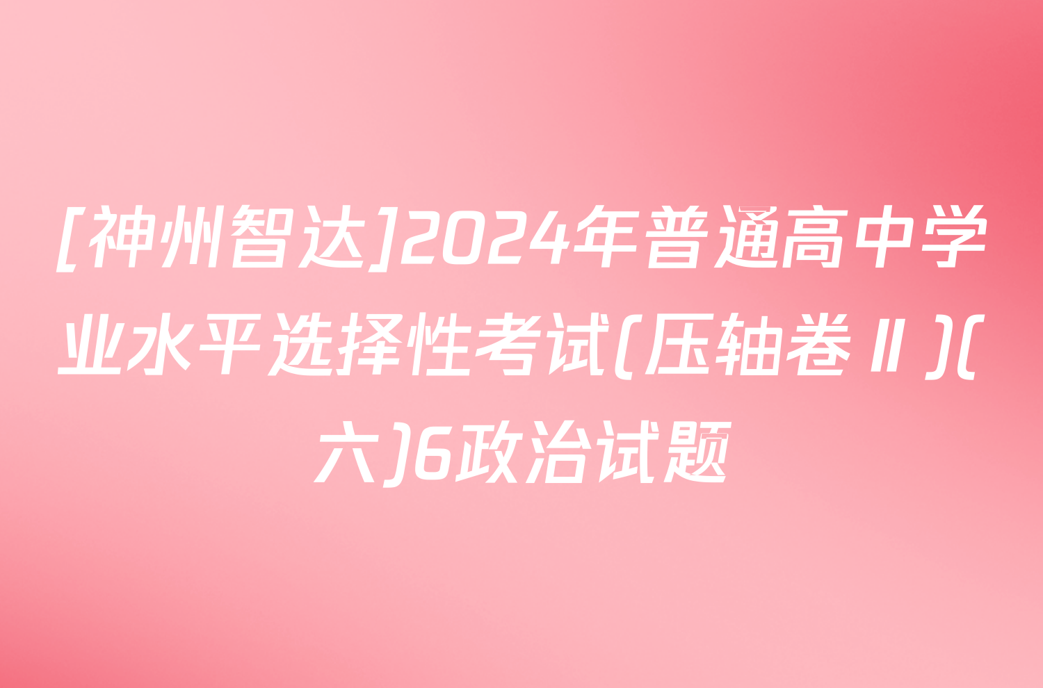 [神州智达]2024年普通高中学业水平选择性考试(压轴卷Ⅱ)(六)6政治试题