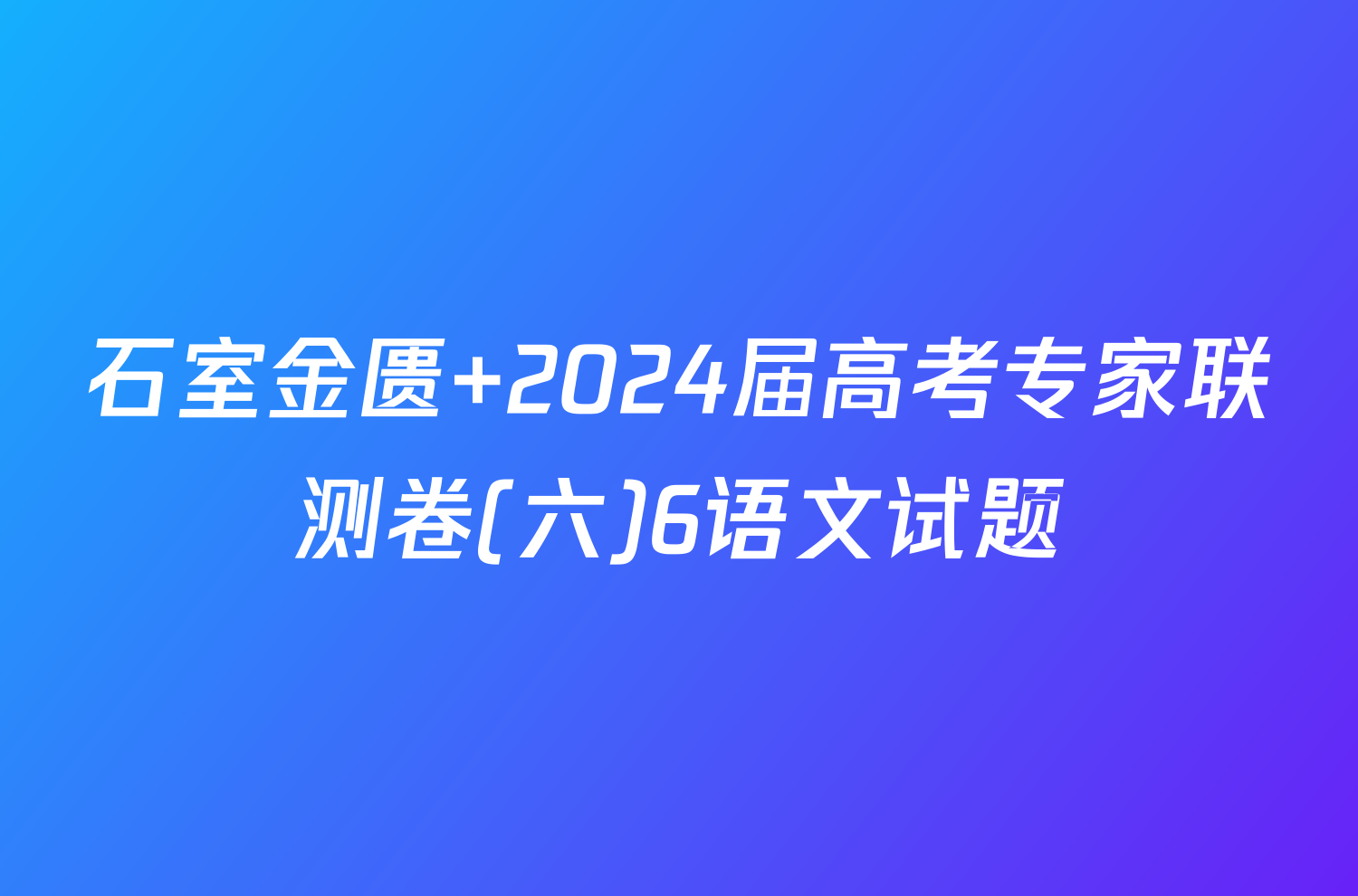 石室金匮 2024届高考专家联测卷(六)6语文试题