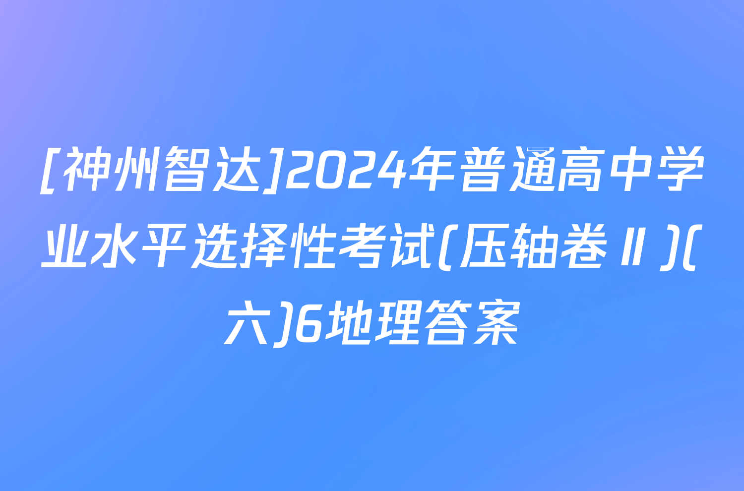 [神州智达]2024年普通高中学业水平选择性考试(压轴卷Ⅱ)(六)6地理答案