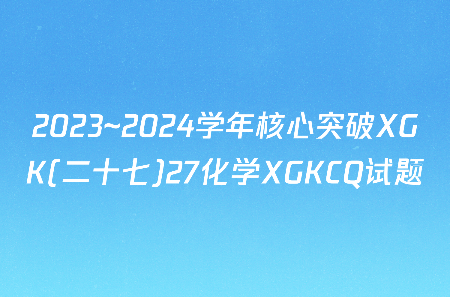 2023~2024学年核心突破XGK(二十七)27化学XGKCQ试题