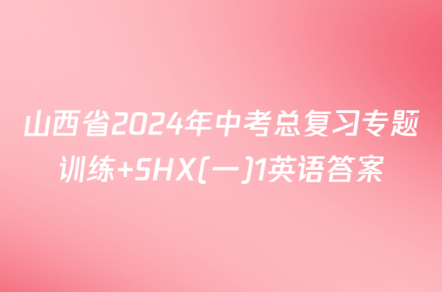 山西省2024年中考总复习专题训练 SHX(一)1英语答案