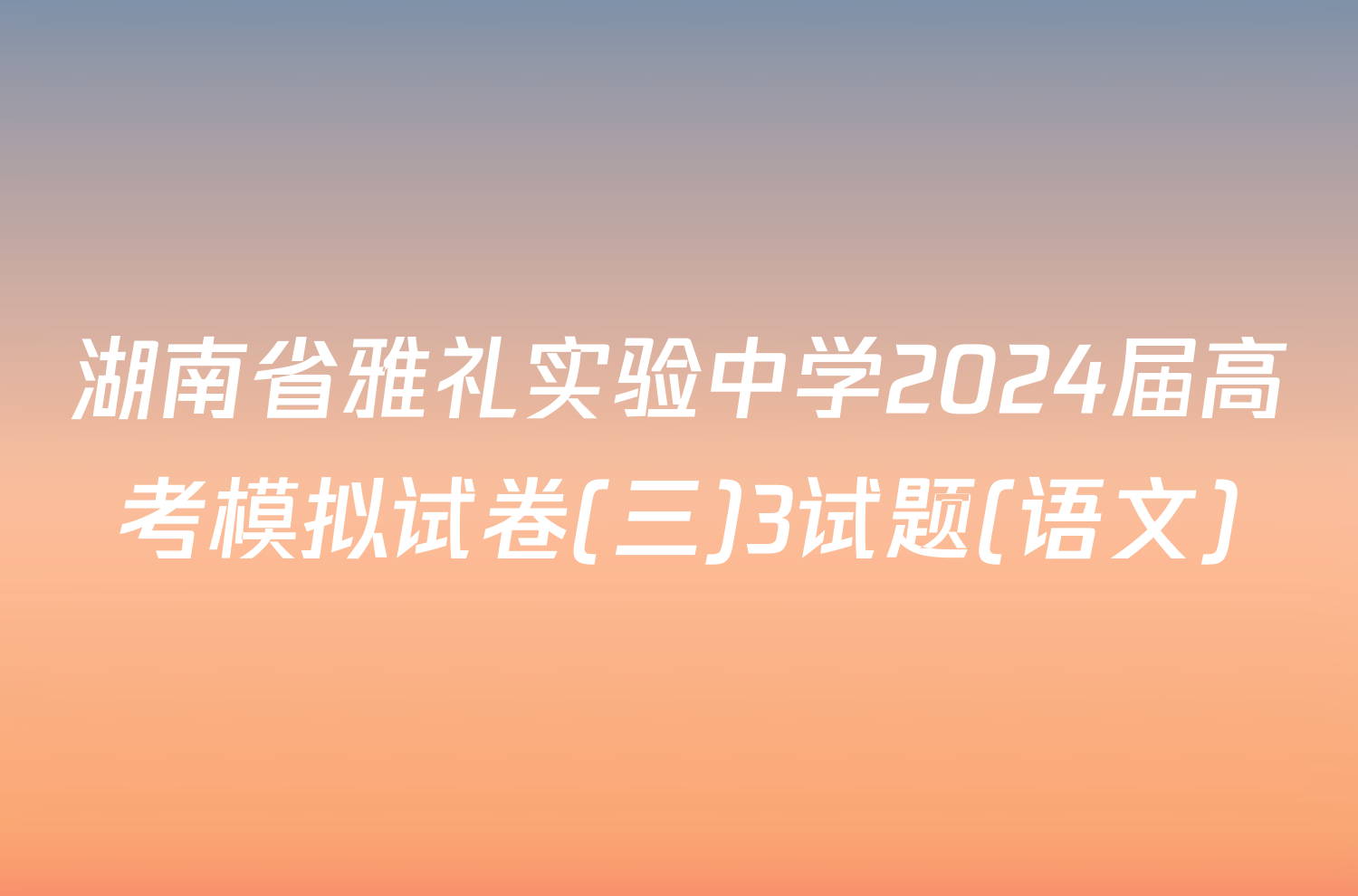 湖南省雅礼实验中学2024届高考模拟试卷(三)3试题(语文)