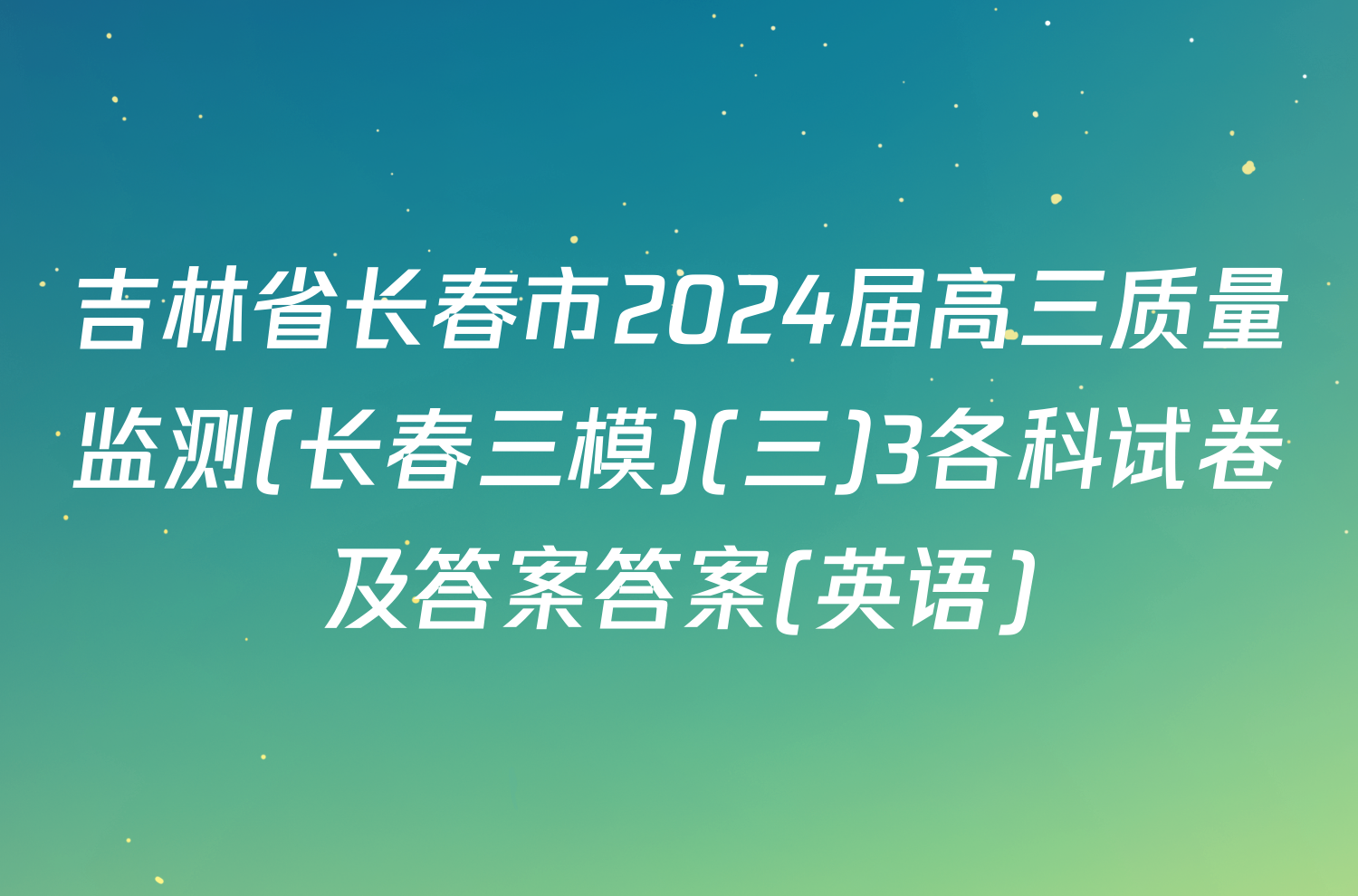 吉林省长春市2024届高三质量监测(长春三模)(三)3各科试卷及答案答案(英语)