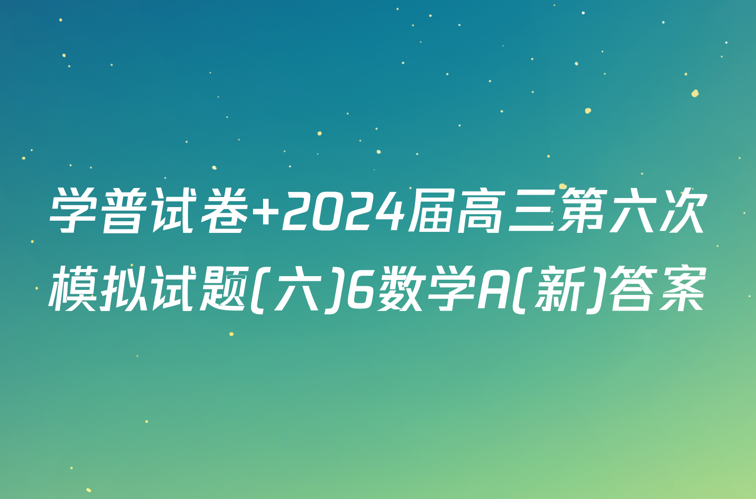 学普试卷 2024届高三第六次模拟试题(六)6数学A(新)答案