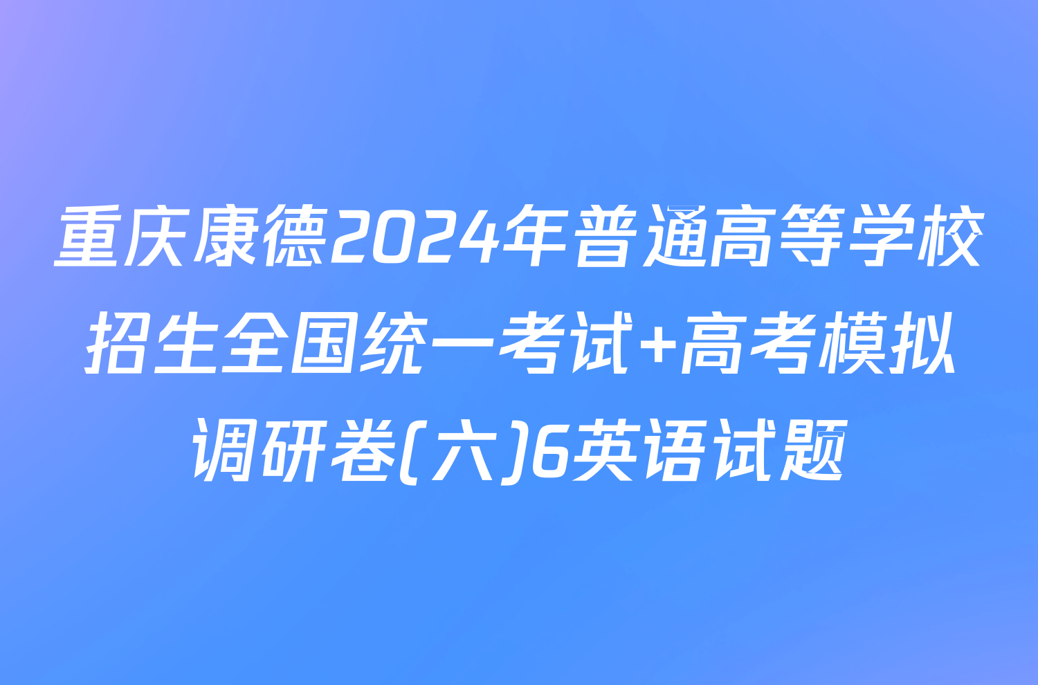 重庆康德2024年普通高等学校招生全国统一考试 高考模拟调研卷(六)6英语试题