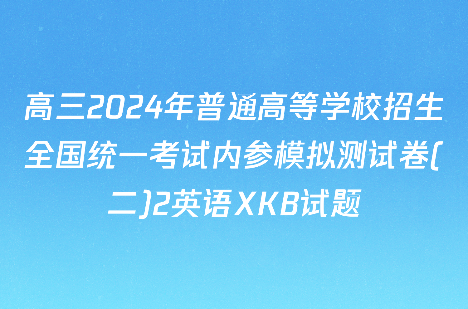 高三2024年普通高等学校招生全国统一考试内参模拟测试卷(二)2英语XKB试题