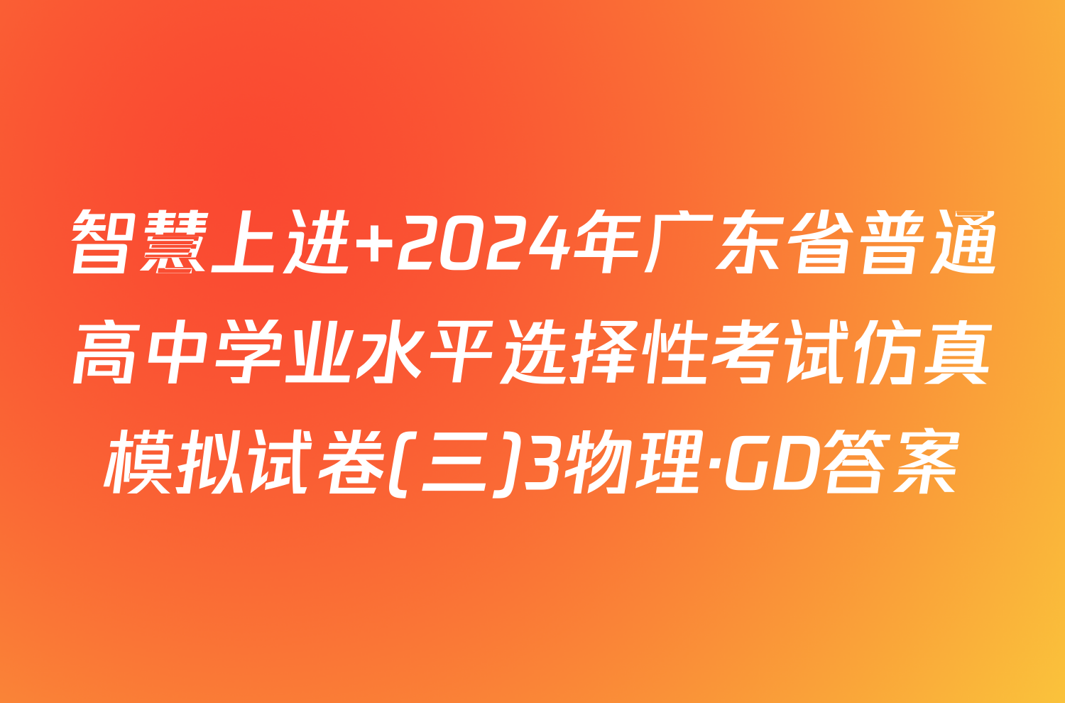 智慧上进 2024年广东省普通高中学业水平选择性考试仿真模拟试卷(三)3物理·GD答案