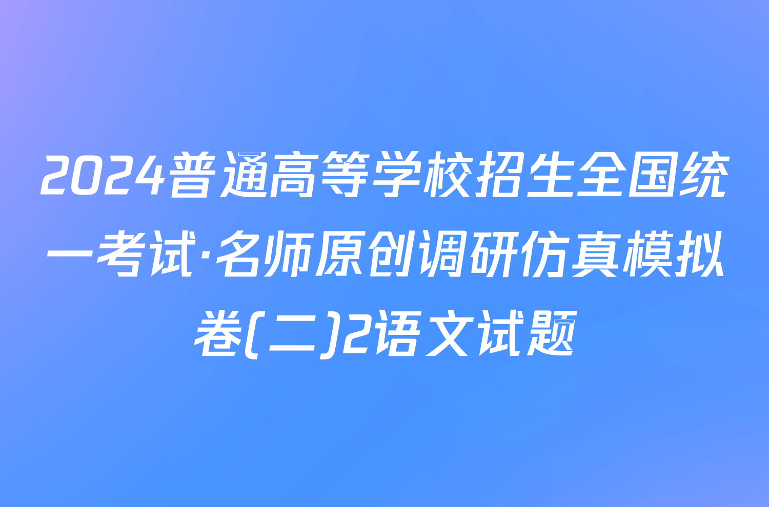 2024普通高等学校招生全国统一考试·名师原创调研仿真模拟卷(二)2语文试题