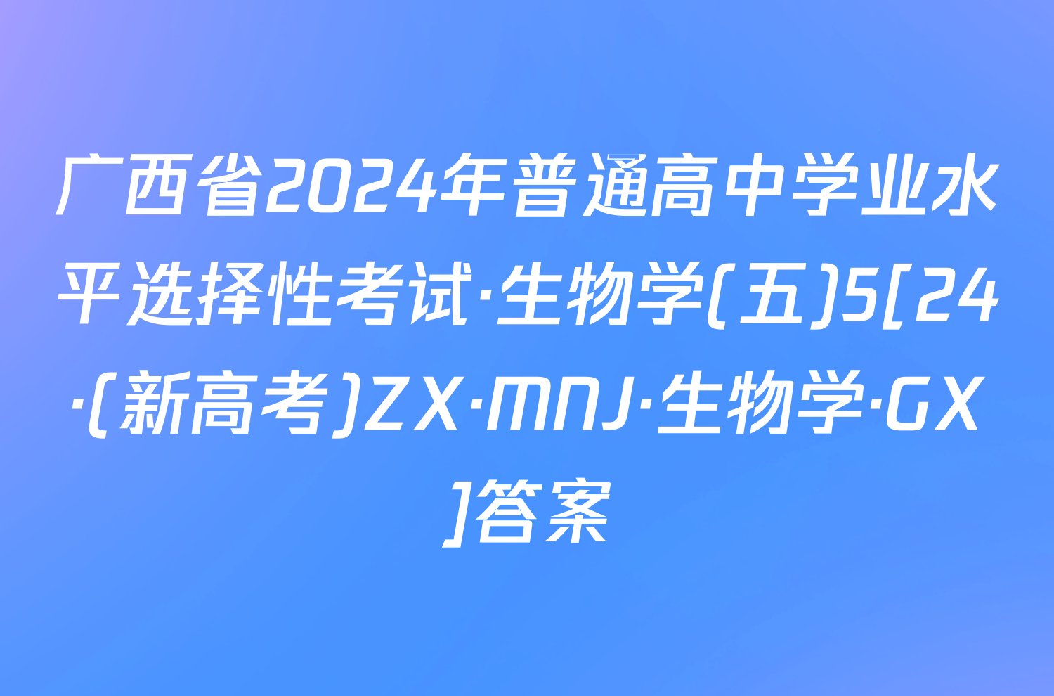 广西省2024年普通高中学业水平选择性考试·生物学(五)5[24·(新高考)ZX·MNJ·生物学·GX]答案