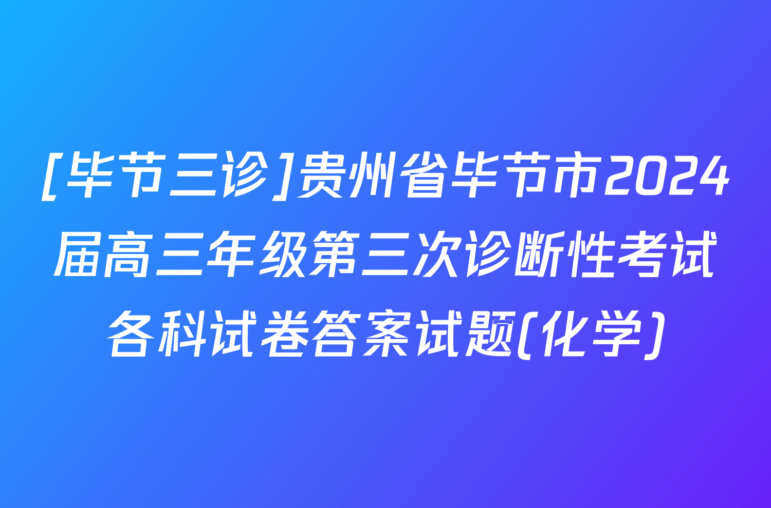 [毕节三诊]贵州省毕节市2024届高三年级第三次诊断性考试各科试卷答案试题(化学)