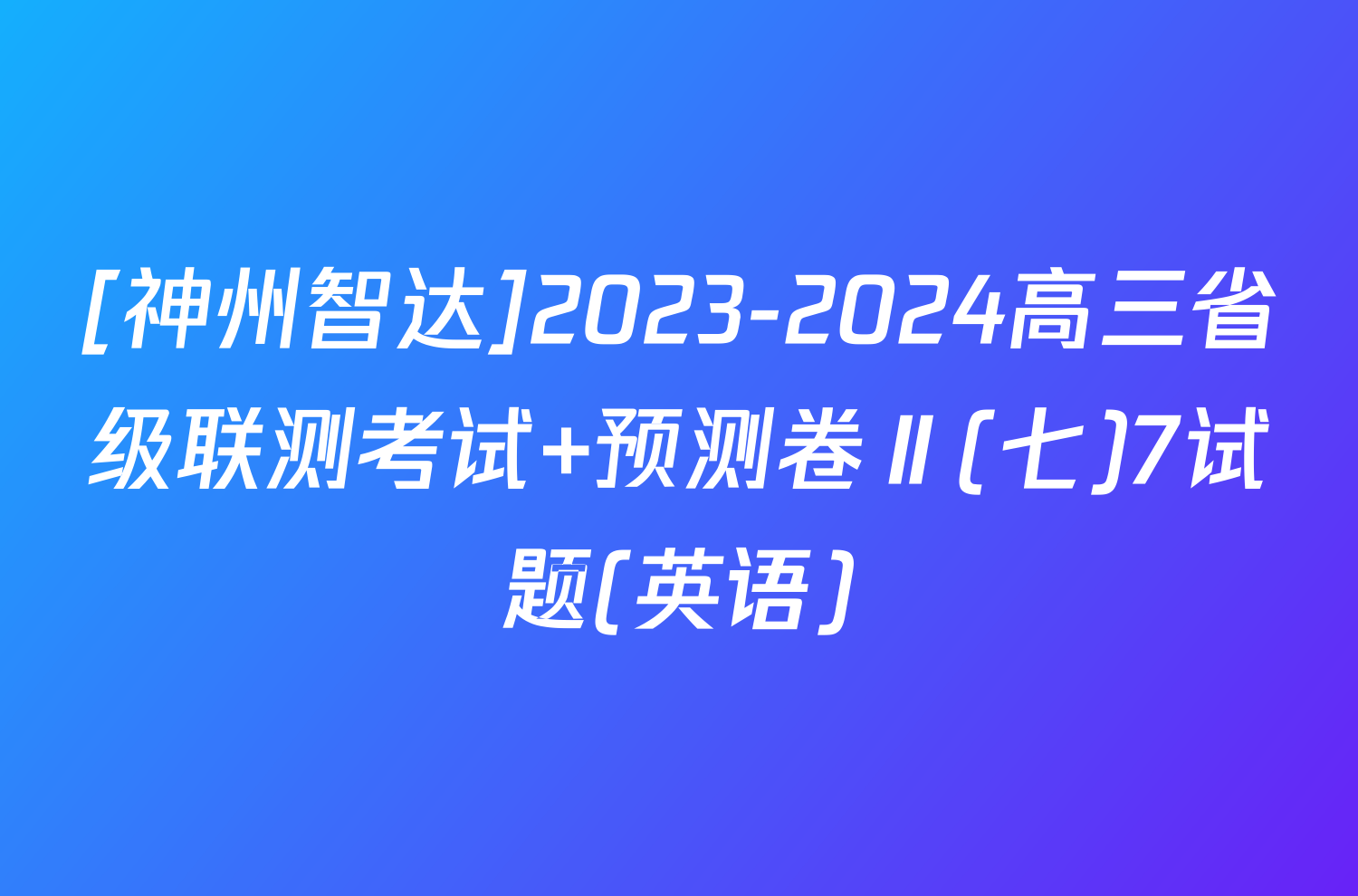 [神州智达]2023-2024高三省级联测考试 预测卷Ⅱ(七)7试题(英语)