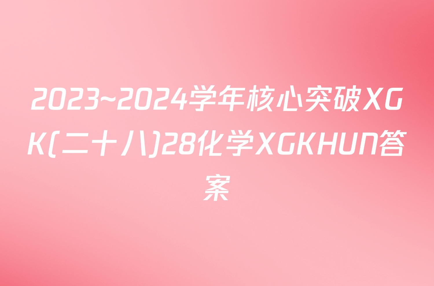 2023~2024学年核心突破XGK(二十八)28化学XGKHUN答案