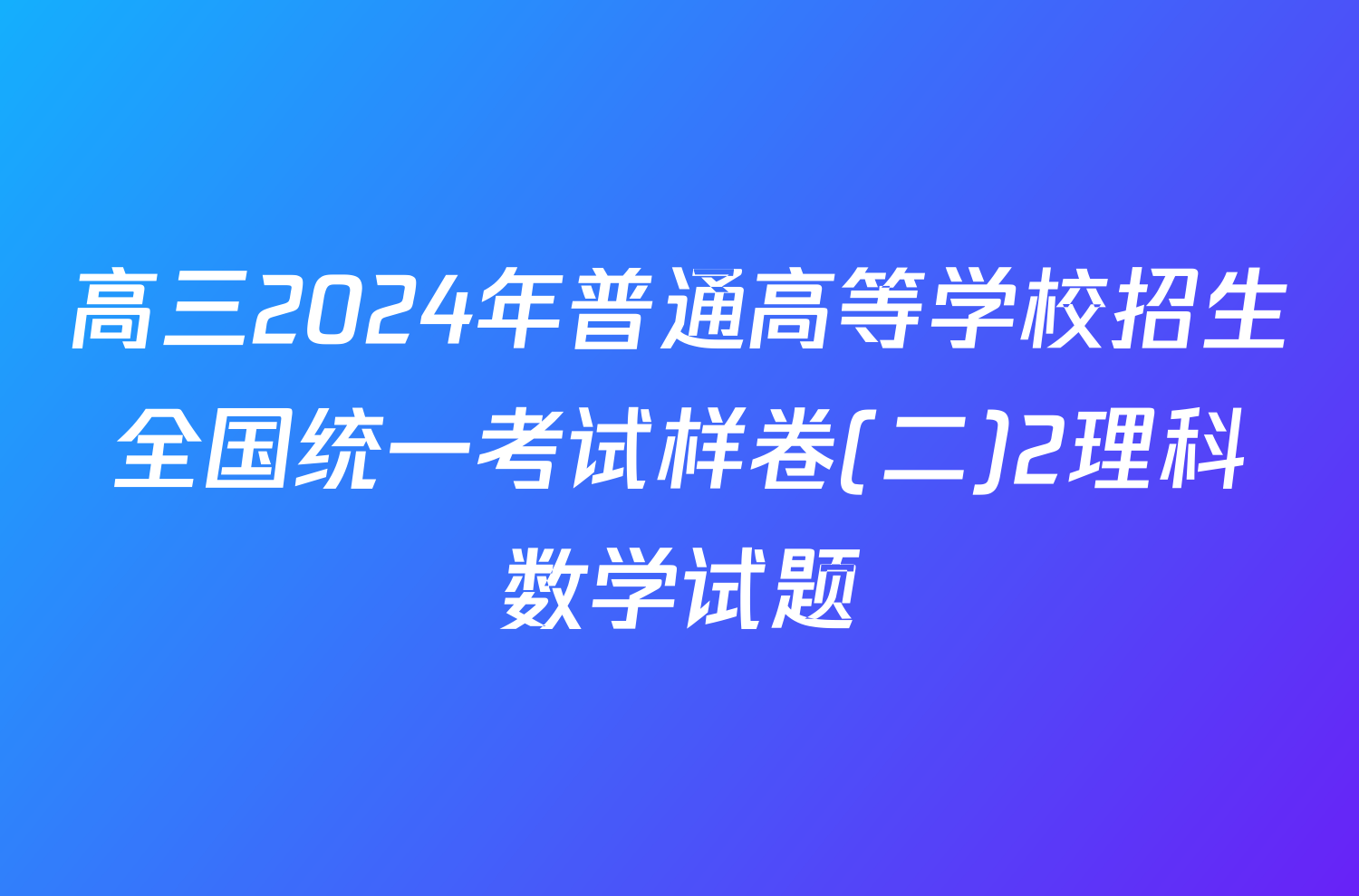 高三2024年普通高等学校招生全国统一考试样卷(二)2理科数学试题