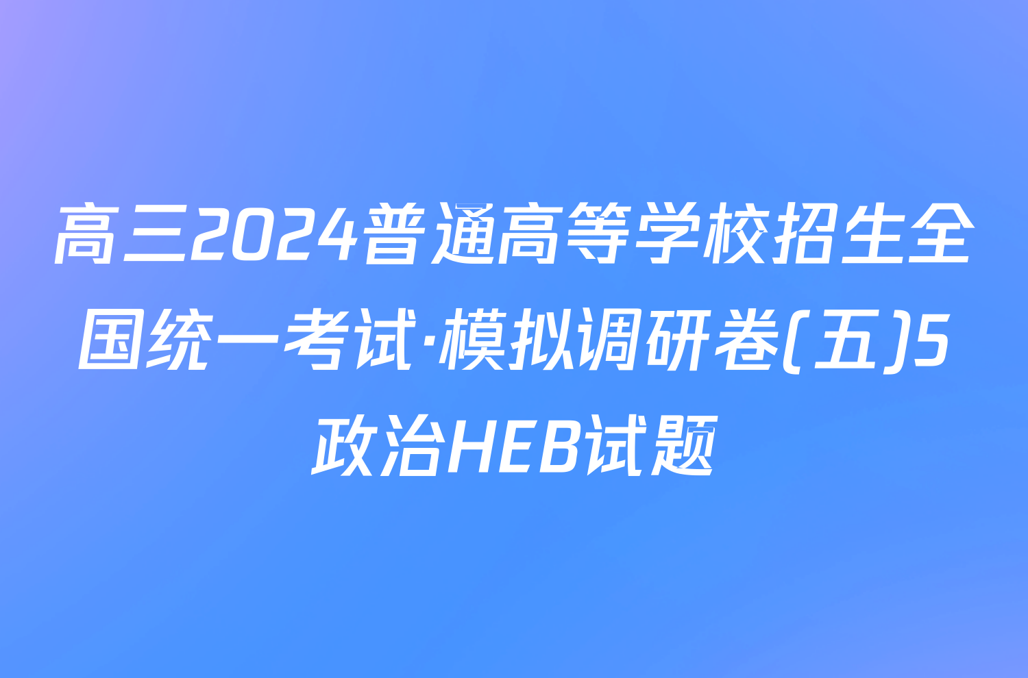 高三2024普通高等学校招生全国统一考试·模拟调研卷(五)5政治HEB试题