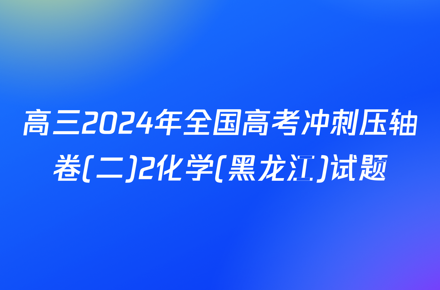 高三2024年全国高考冲刺压轴卷(二)2化学(黑龙江)试题