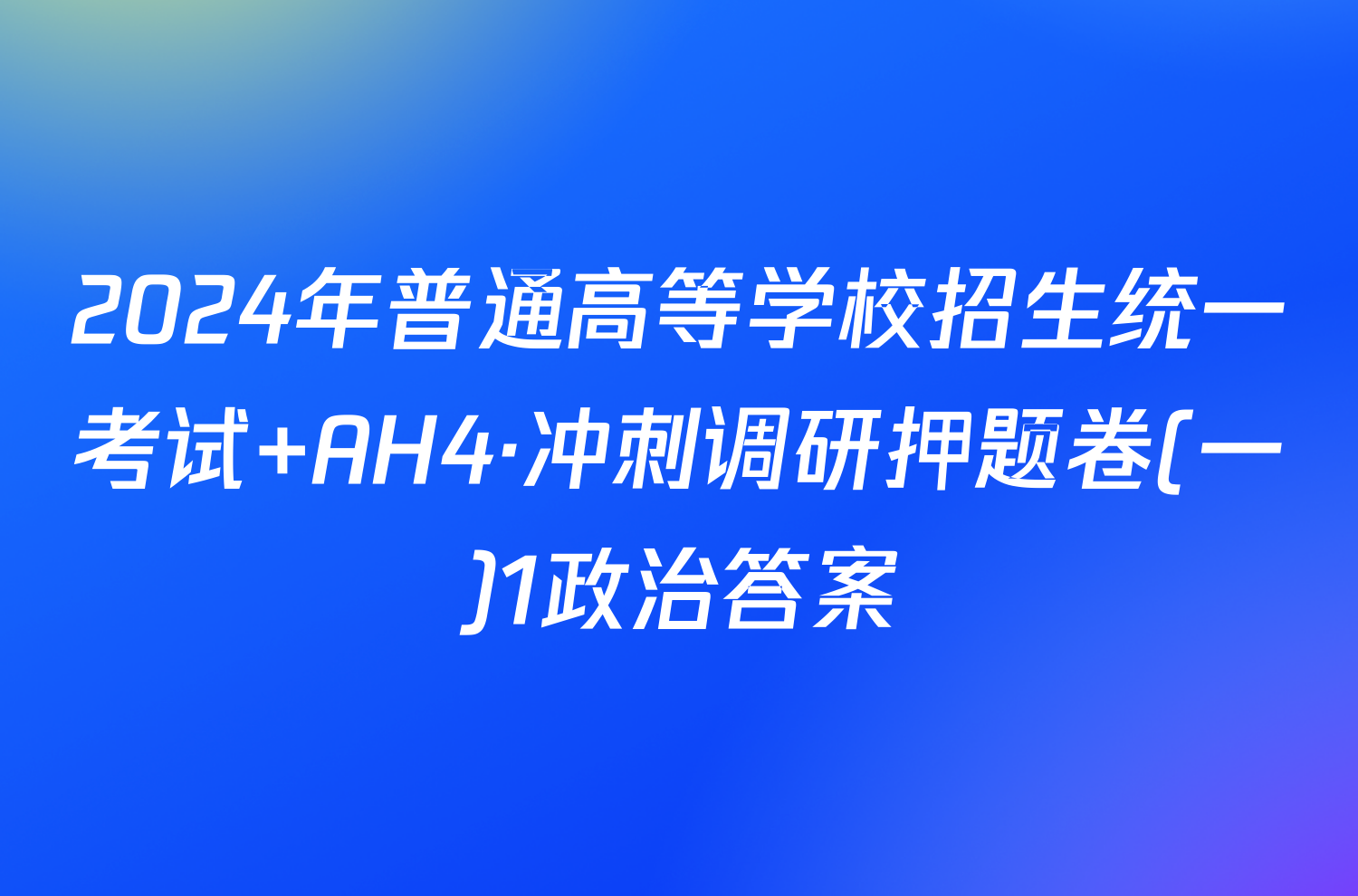 2024年普通高等学校招生统一考试 AH4·冲刺调研押题卷(一)1政治答案