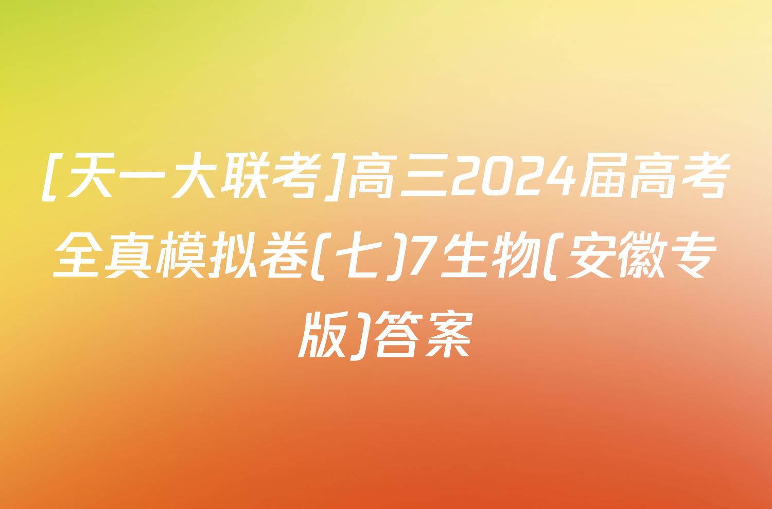 [天一大联考]高三2024届高考全真模拟卷(七)7生物(安徽专版)答案