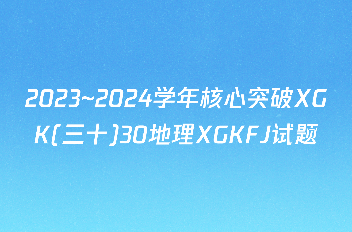 2023~2024学年核心突破XGK(三十)30地理XGKFJ试题