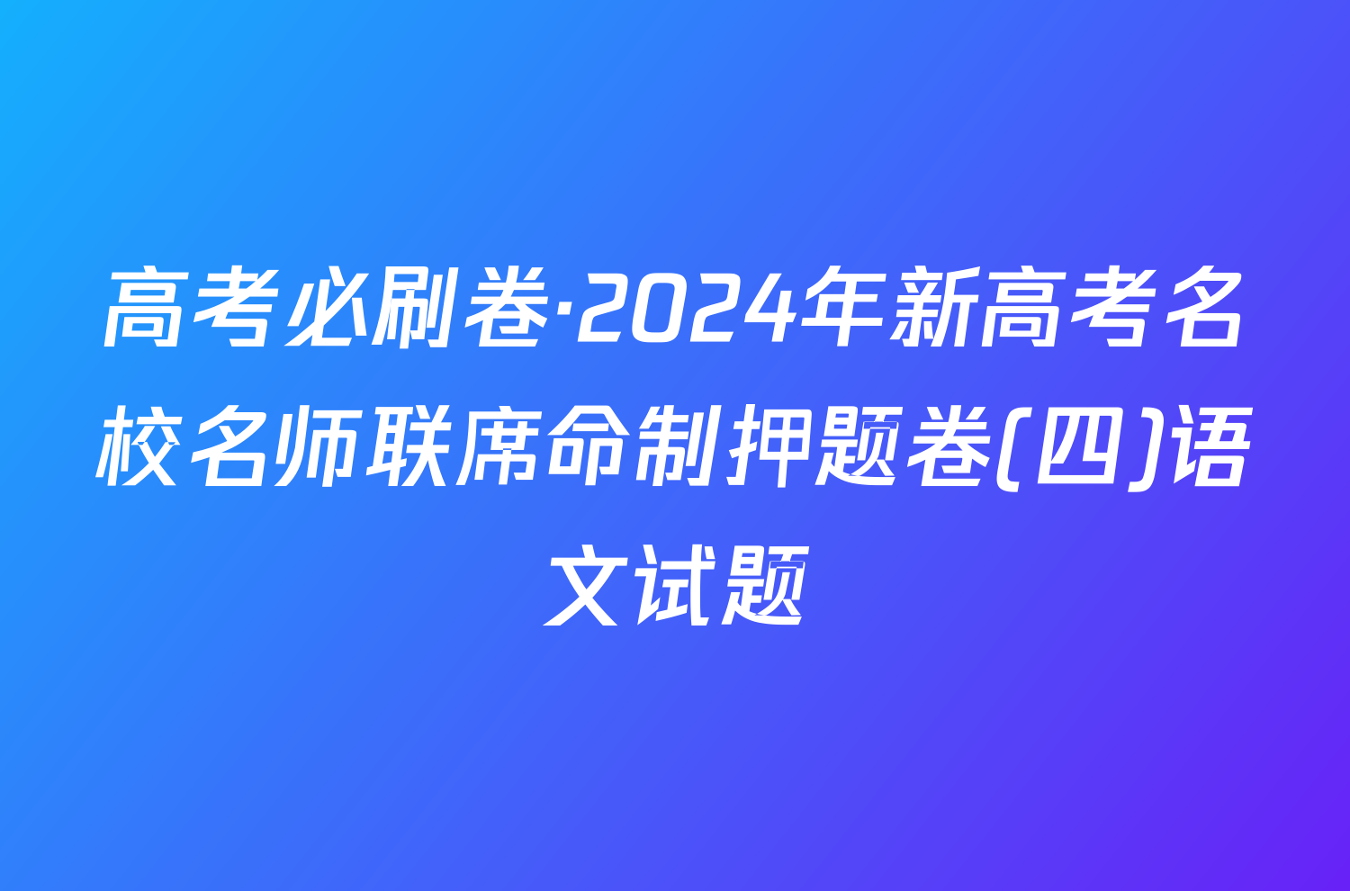 高考必刷卷·2024年新高考名校名师联席命制押题卷(四)语文试题