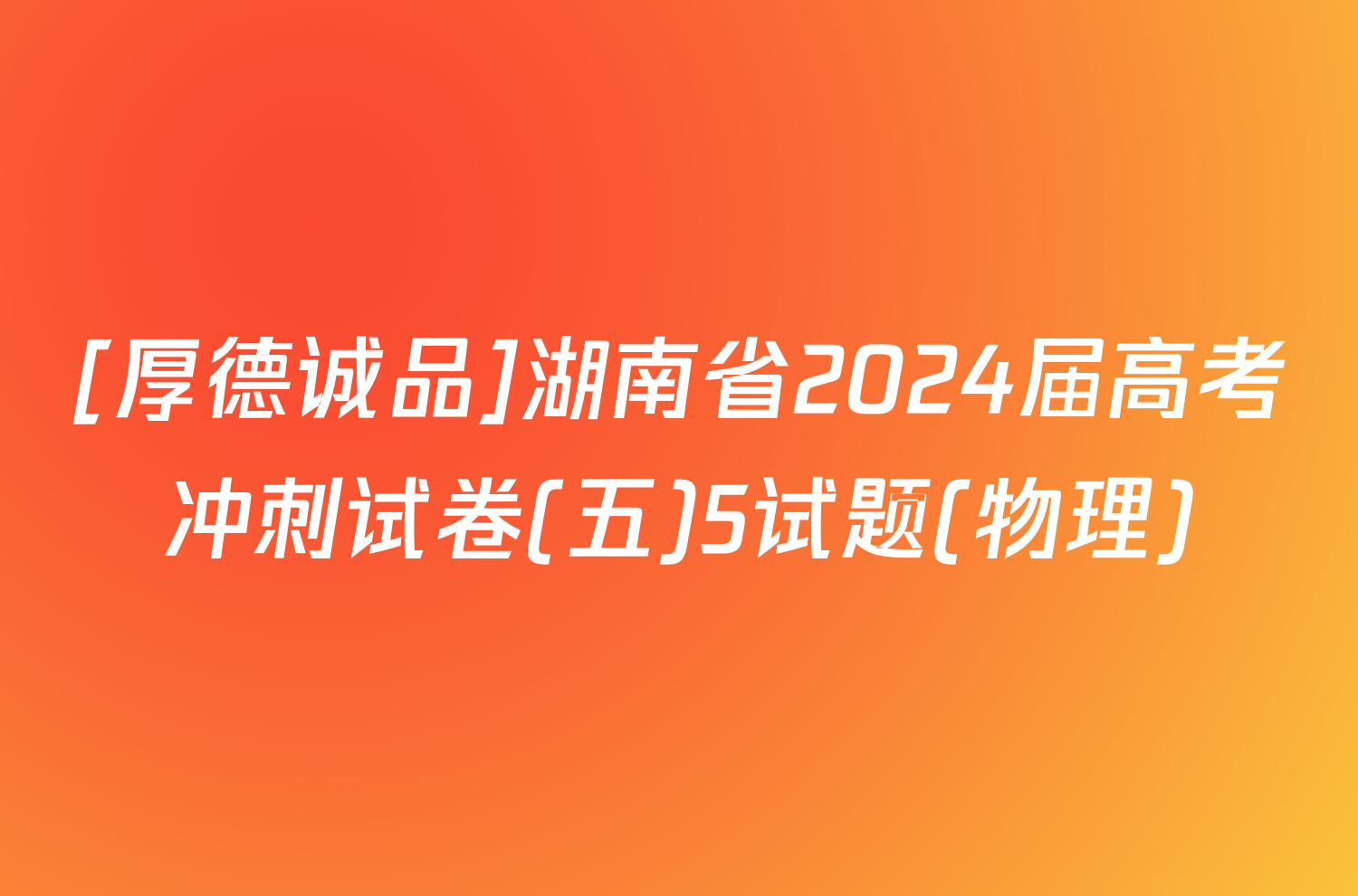 [厚德诚品]湖南省2024届高考冲刺试卷(五)5试题(物理)