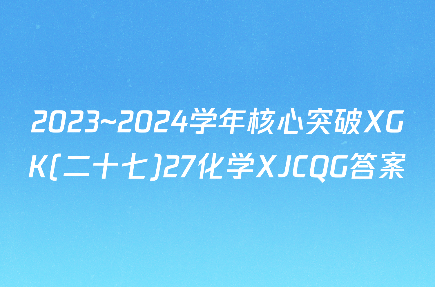 2023~2024学年核心突破XGK(二十七)27化学XJCQG答案