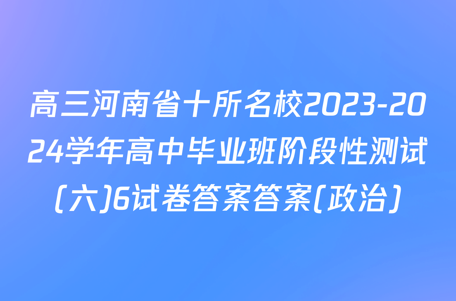 高三河南省十所名校2023-2024学年高中毕业班阶段性测试(六)6试卷答案答案(政治)