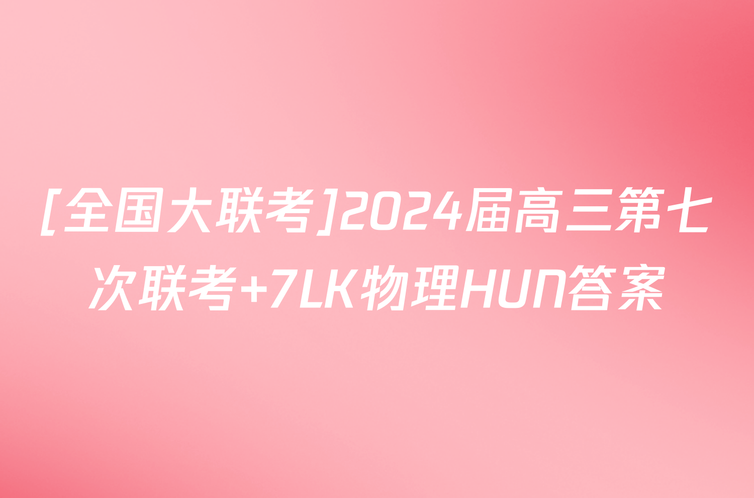 [全国大联考]2024届高三第七次联考 7LK物理HUN答案