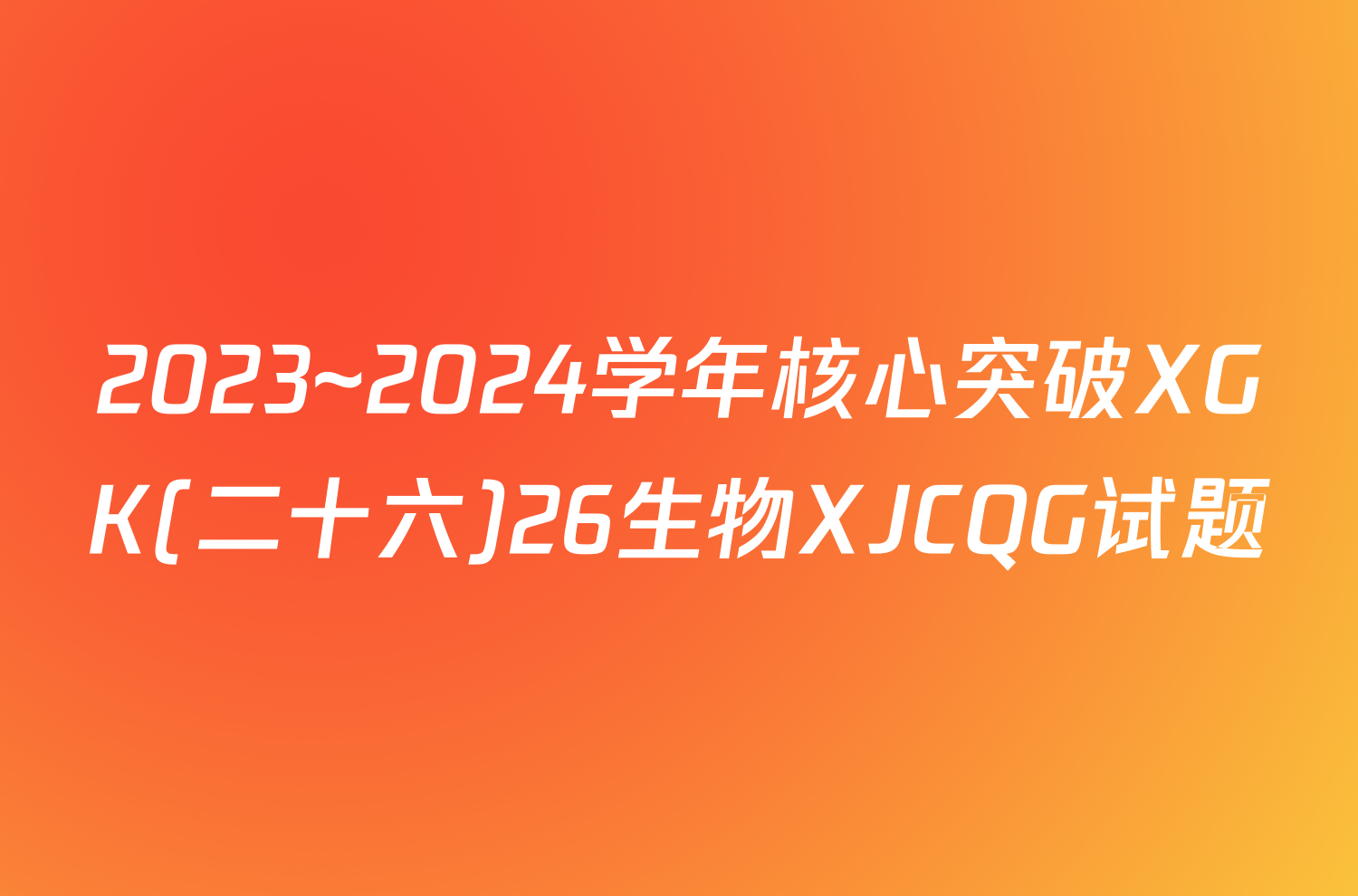 2023~2024学年核心突破XGK(二十六)26生物XJCQG试题