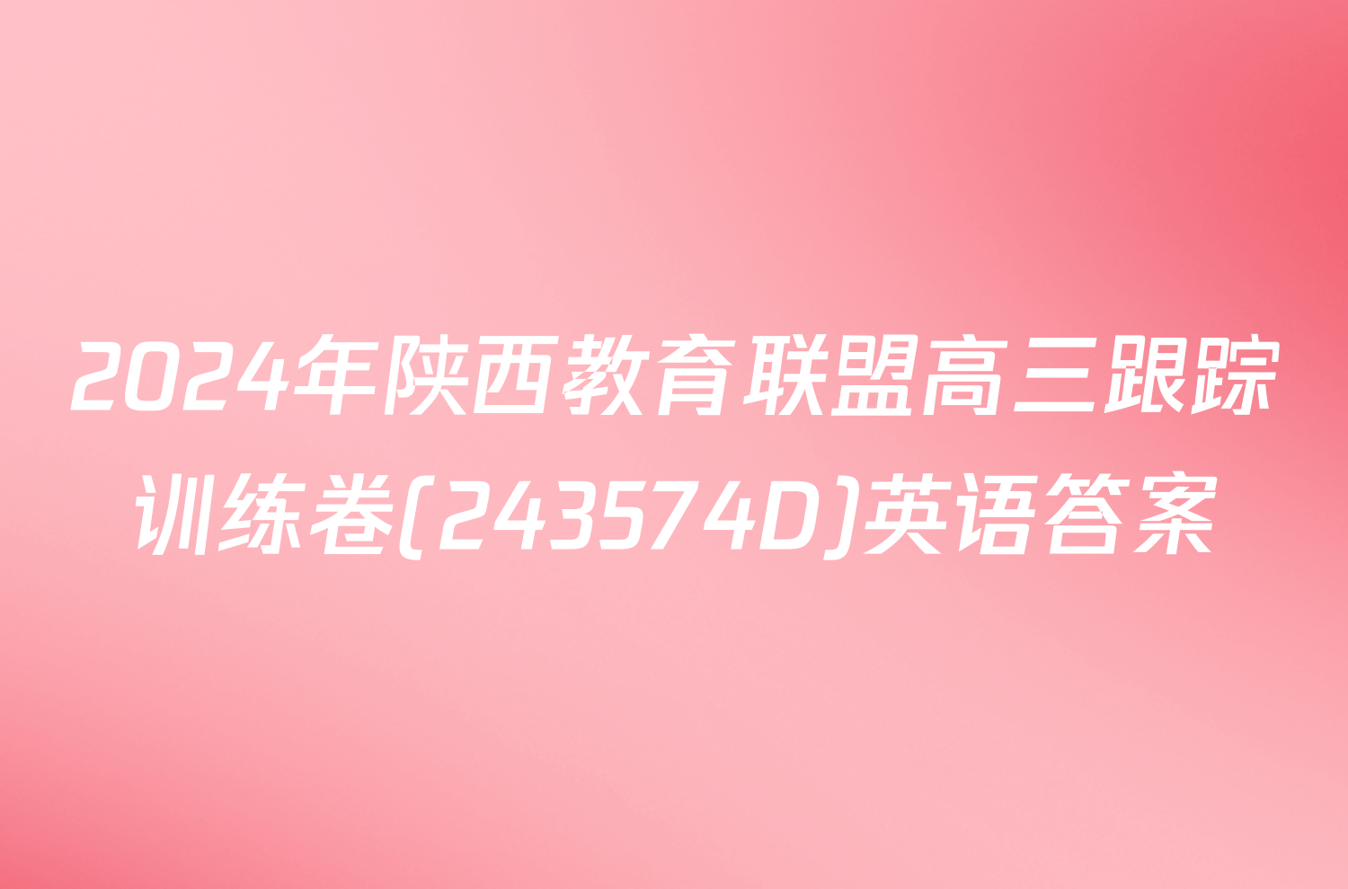 2024年陕西教育联盟高三跟踪训练卷(243574D)英语答案