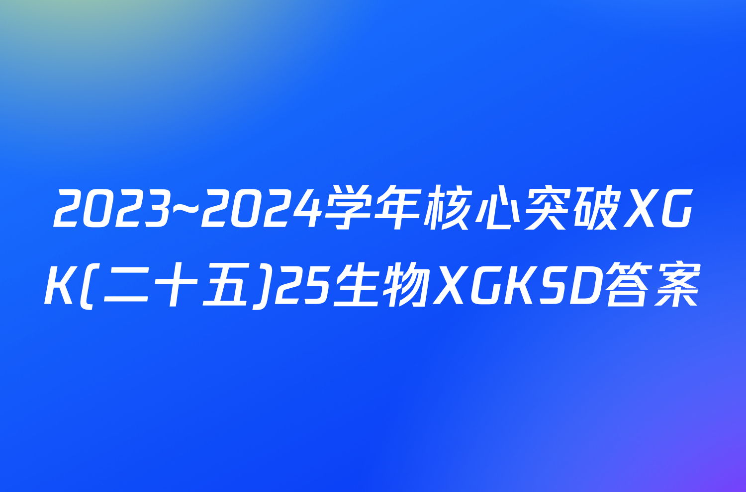 2023~2024学年核心突破XGK(二十五)25生物XGKSD答案