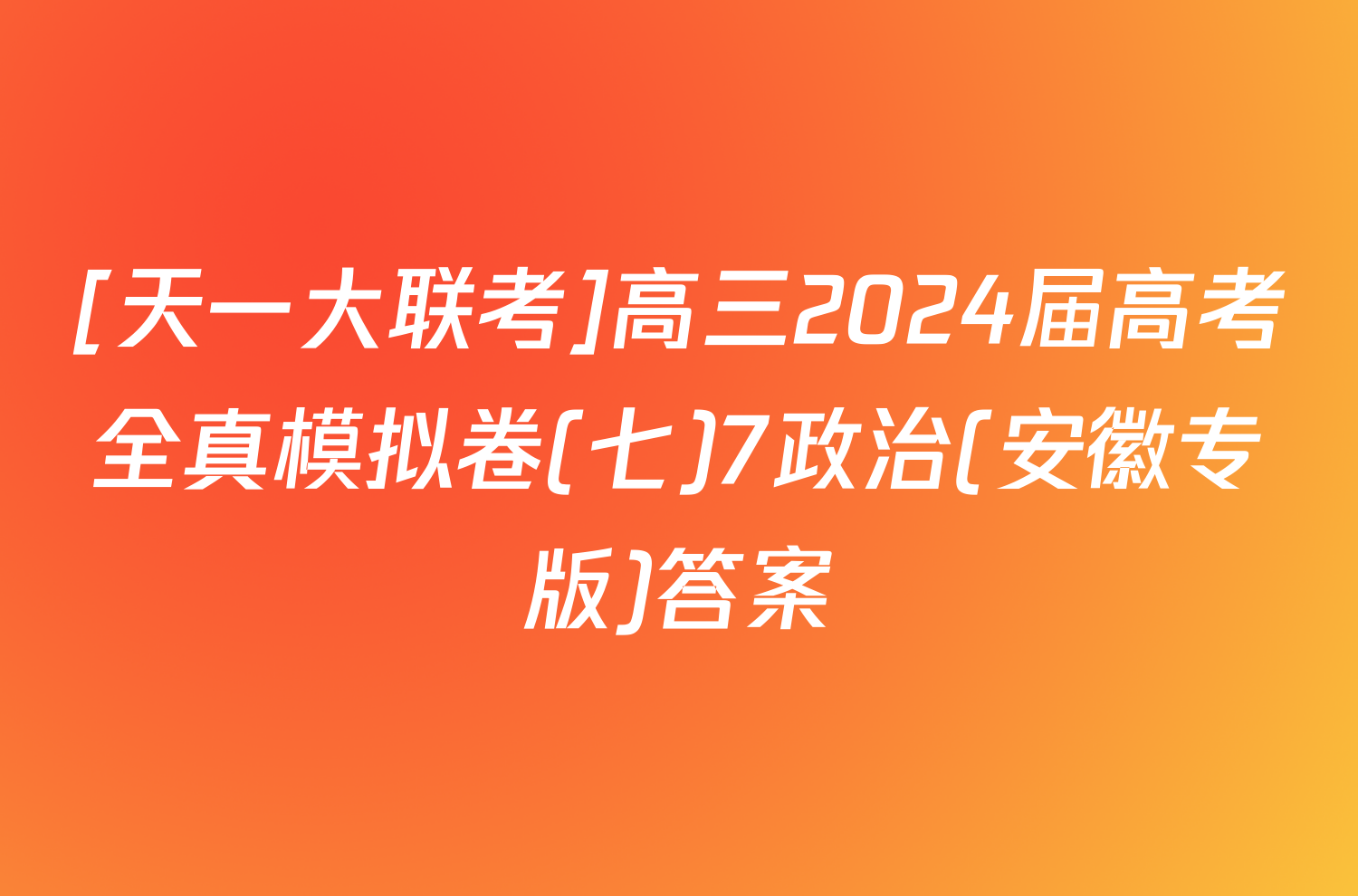 [天一大联考]高三2024届高考全真模拟卷(七)7政治(安徽专版)答案