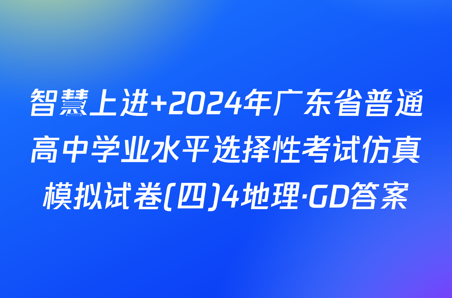 智慧上进 2024年广东省普通高中学业水平选择性考试仿真模拟试卷(四)4地理·GD答案