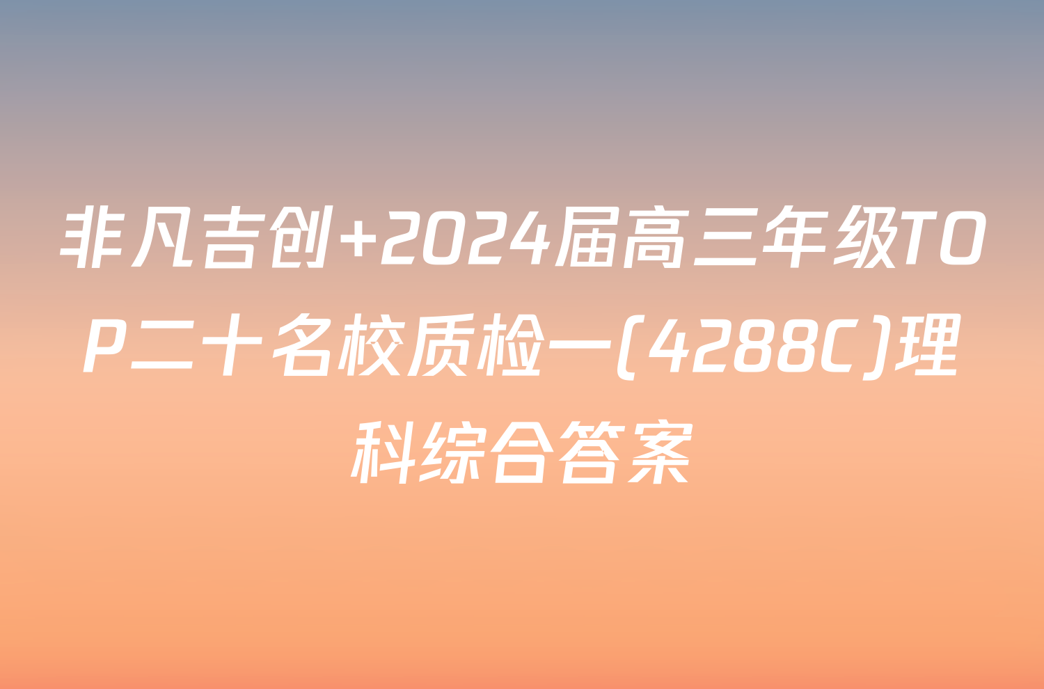 非凡吉创 2024届高三年级TOP二十名校质检一(4288C)理科综合答案