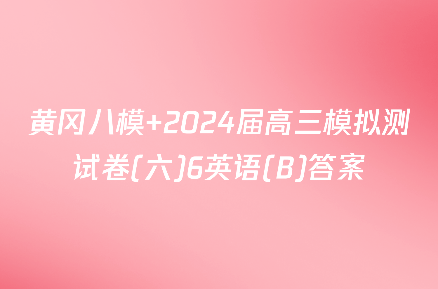 黄冈八模 2024届高三模拟测试卷(六)6英语(B)答案