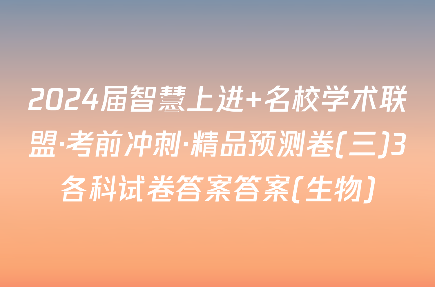 2024届智慧上进 名校学术联盟·考前冲刺·精品预测卷(三)3各科试卷答案答案(生物)